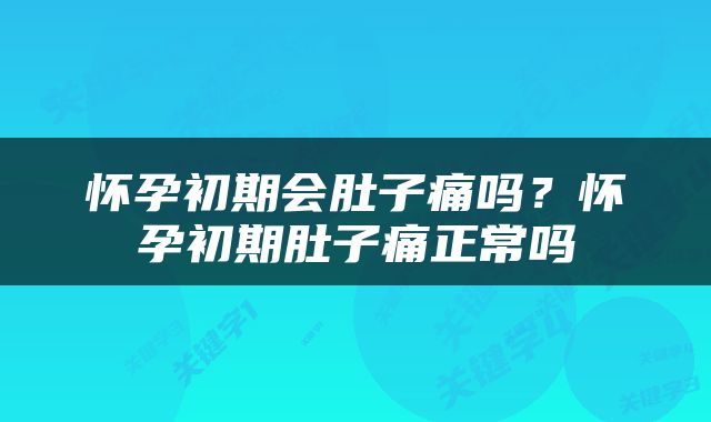 怀孕初期会肚子痛吗？怀孕初期肚子痛正常吗