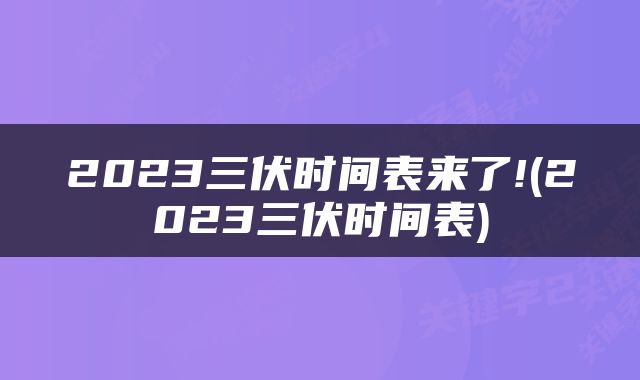 2023三伏时间表来了!(2023三伏时间表)