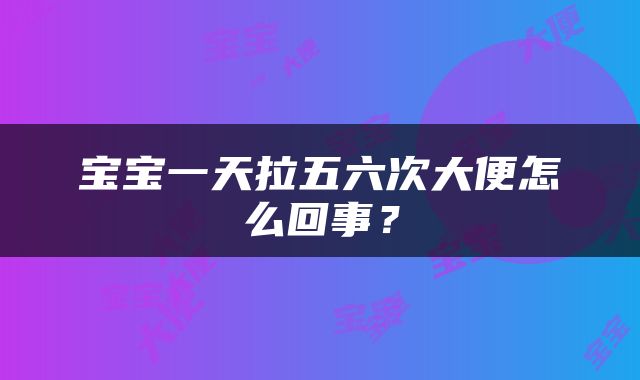 宝宝一天拉五六次大便怎么回事？