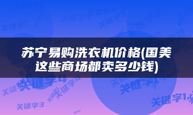 苏宁易购洗衣机价格(国美这些商场都卖多少钱)