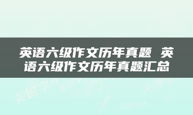 英语六级作文历年真题 英语六级作文历年真题汇总