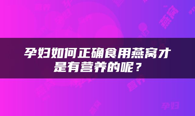 孕妇如何正确食用燕窝才是有营养的呢？