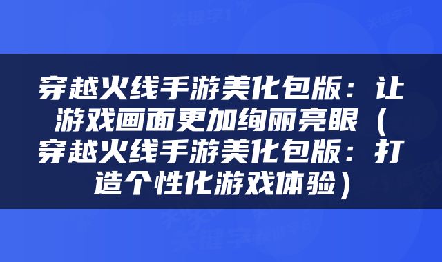 穿越火线手游美化包版：让游戏画面更加绚丽亮眼（穿越火线手游美化包版：打造个性化游戏体验）