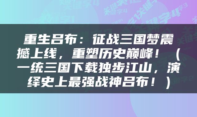 重生吕布：征战三国梦震撼上线，重塑历史巅峰！（一统三国下载独步江山，演绎史上最强战神吕布！）