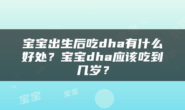 宝宝出生后吃dha有什么好处？宝宝dha应该吃到几岁？