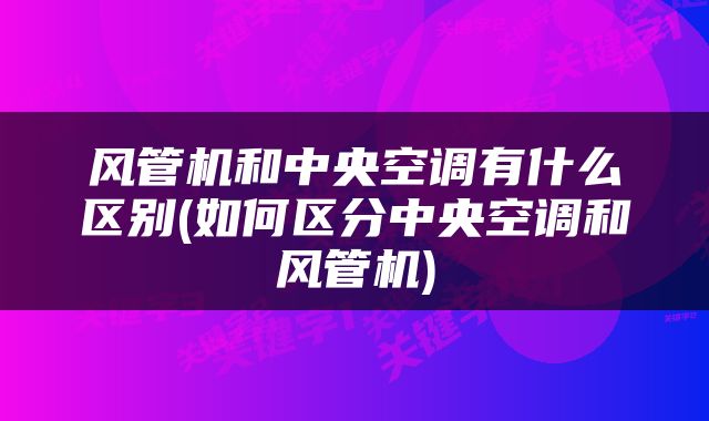 风管机和中央空调有什么区别(如何区分中央空调和风管机)