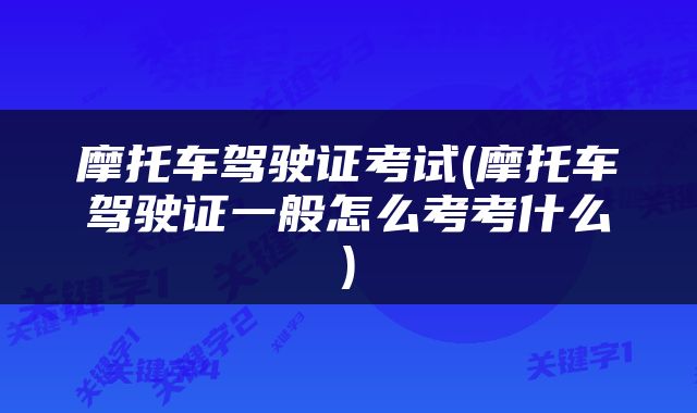 摩托车驾驶证考试(摩托车驾驶证一般怎么考考什么)