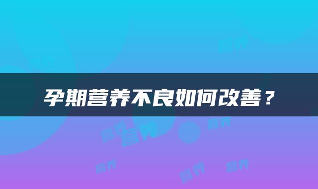 孕期营养不良如何改善？