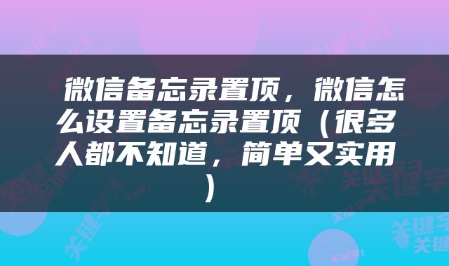  微信备忘录置顶，微信怎么设置备忘录置顶（很多人都不知道，简单又实用） 