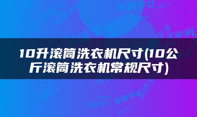 10升滚筒洗衣机尺寸(10公斤滚筒洗衣机常规尺寸)