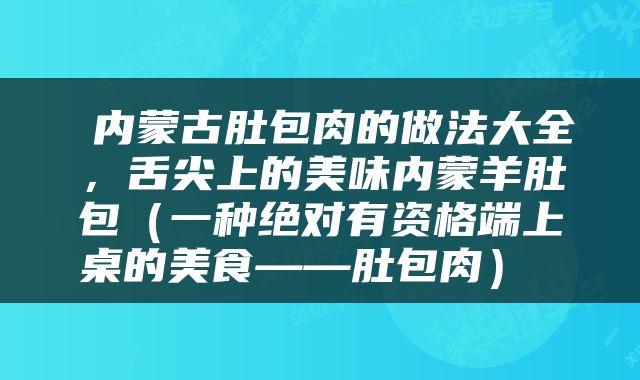  内蒙古肚包肉的做法大全，舌尖上的美味内蒙羊肚包（一种绝对有资格端上桌的美食——肚包肉） 