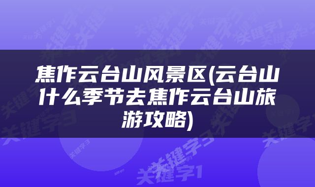 焦作云台山风景区(云台山什么季节去焦作云台山旅游攻略)