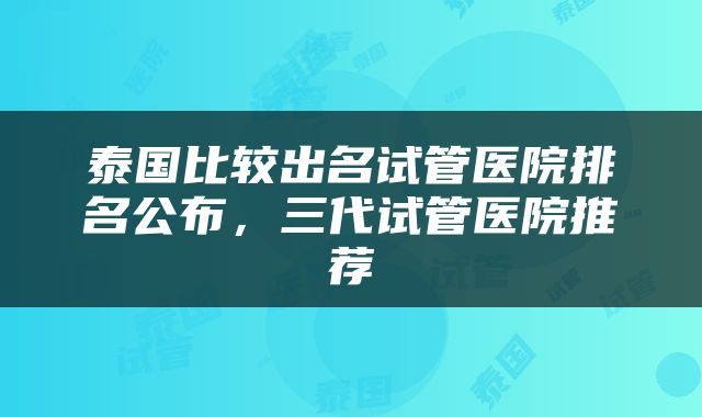 泰国比较出名试管医院排名公布，三代试管医院推荐
