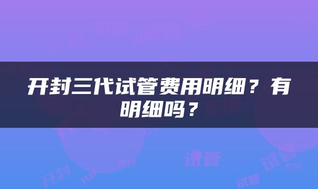 开封三代试管费用明细？有明细吗？