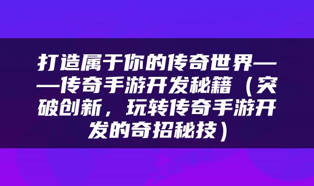 打造属于你的传奇世界——传奇手游开发秘籍（突破创新，玩转传奇手游开发的奇招秘技）