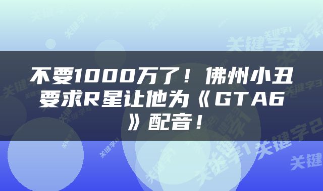 不要1000万了！佛州小丑要求R星让他为《GTA6》配音！