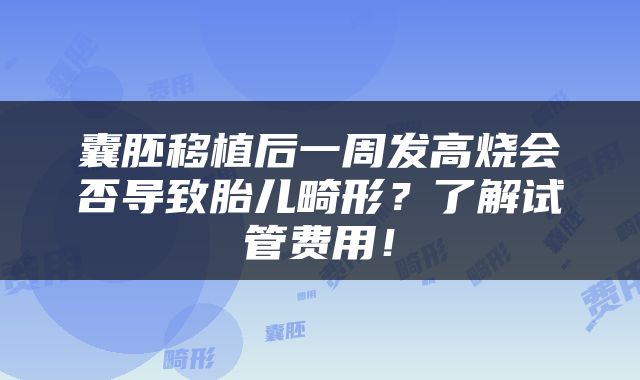 囊胚移植后一周发高烧会否导致胎儿畸形？了解试管费用！