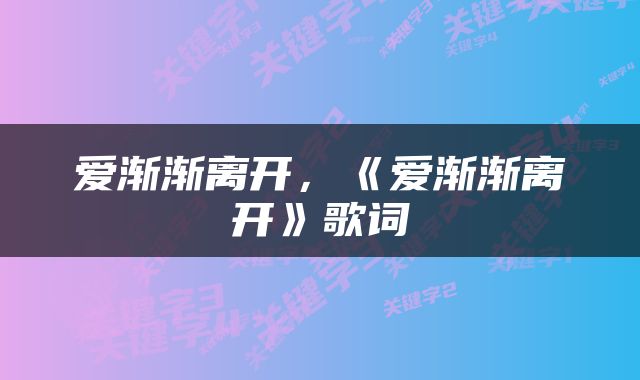 爱渐渐离开，《爱渐渐离开》歌词