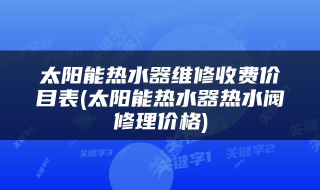 太阳能热水器维修收费价目表(太阳能热水器热水阀修理价格)