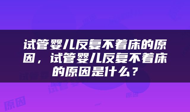 试管婴儿反复不着床的原因，试管婴儿反复不着床的原因是什么？