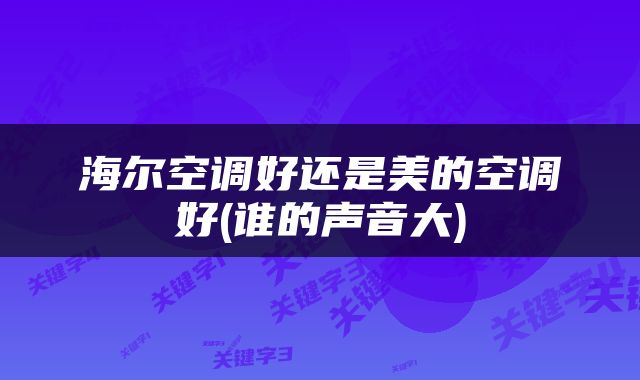 海尔空调好还是美的空调好(谁的声音大)