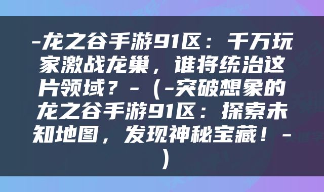 -龙之谷手游91区：千万玩家激战龙巢，谁将统治这片领域？-（-突破想象的龙之谷手游91区：探索未知地图，发现神秘宝藏！-）