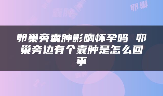 卵巢旁囊肿影响怀孕吗 卵巢旁边有个囊肿是怎么回事