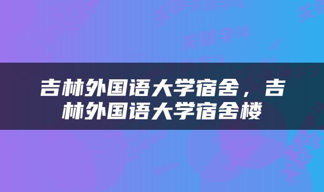 吉林外国语大学宿舍，吉林外国语大学宿舍楼