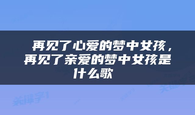  再见了心爱的梦中女孩，再见了亲爱的梦中女孩是什么歌 