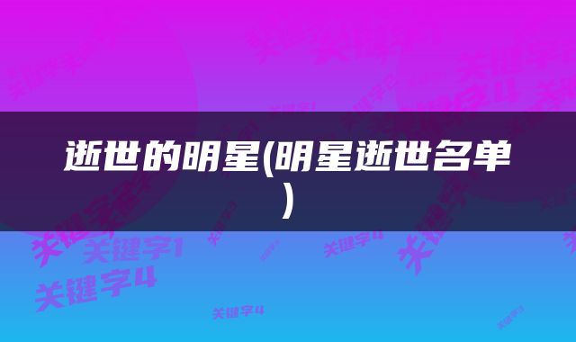 逝世的明星(明星逝世名单)