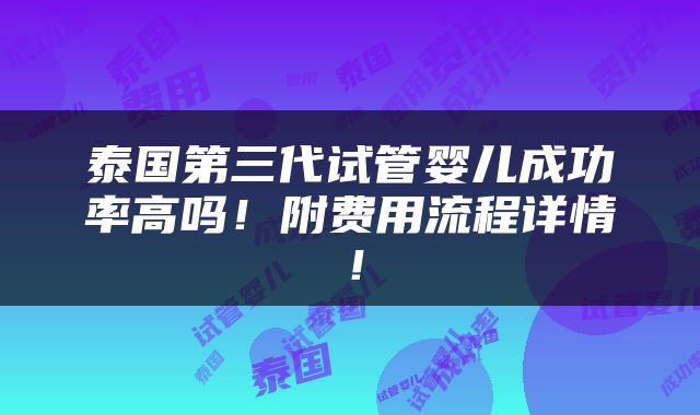 泰国第三代试管婴儿成功率高吗！附费用流程详情！