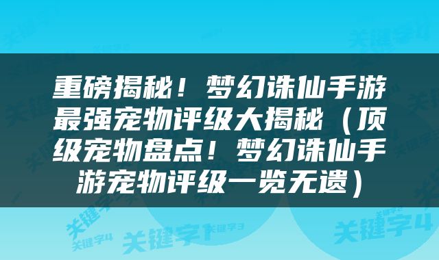 重磅揭秘！梦幻诛仙手游最强宠物评级大揭秘（顶级宠物盘点！梦幻诛仙手游宠物评级一览无遗）