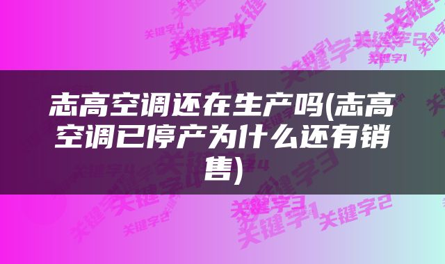 志高空调还在生产吗(志高空调已停产为什么还有销售)