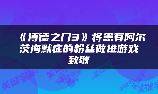 《博德之门3》将患有阿尔茨海默症的粉丝做进游戏致敬