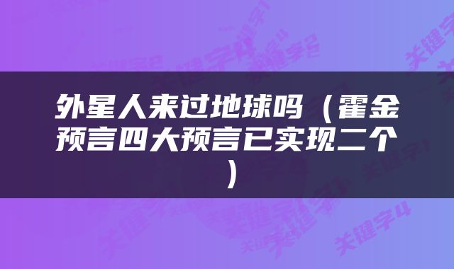 外星人来过地球吗（霍金预言四大预言已实现二个）