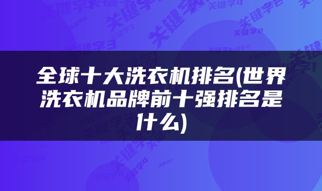 全球十大洗衣机排名(世界洗衣机品牌前十强排名是什么)