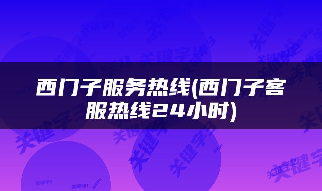 西门子服务热线(西门子客服热线24小时)