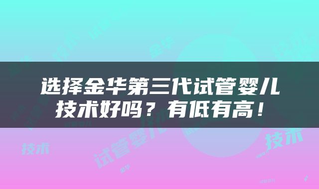选择金华第三代试管婴儿技术好吗？有低有高！