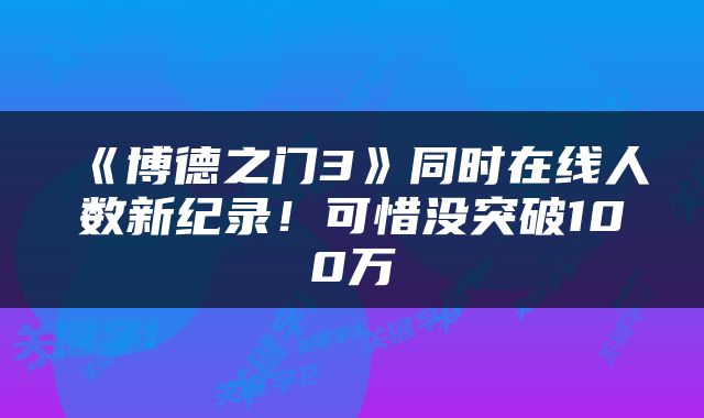 《博德之门3》同时在线人数新纪录！可惜没突破100万