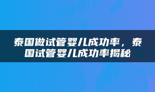 泰国做试管婴儿成功率，泰国试管婴儿成功率揭秘