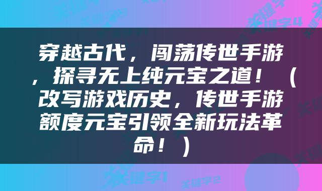 穿越古代，闯荡传世手游，探寻无上纯元宝之道！（改写游戏历史，传世手游额度元宝引领全新玩法革命！）