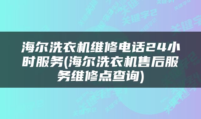 海尔洗衣机维修电话24小时服务(海尔洗衣机售后服务维修点查询)