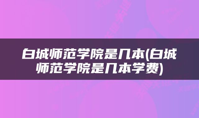 白城师范学院是几本(白城师范学院是几本学费)