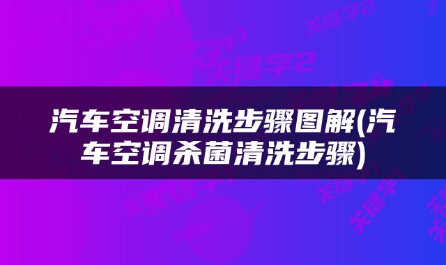 汽车空调清洗步骤图解(汽车空调杀菌清洗步骤)