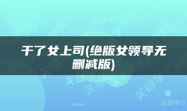 干了女上司(绝版女领导无删减版)