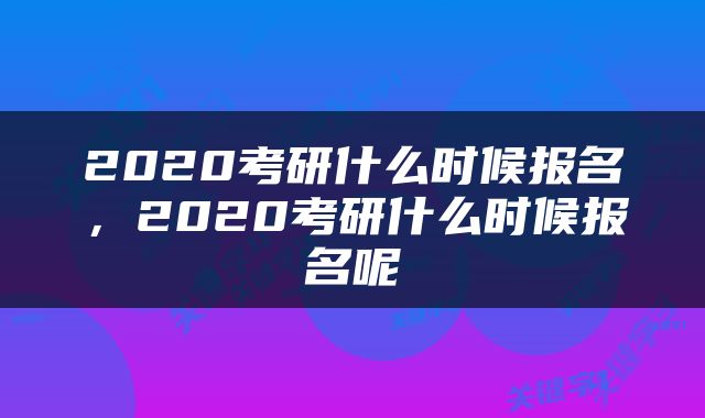 2020考研什么时候报名，2020考研什么时候报名呢