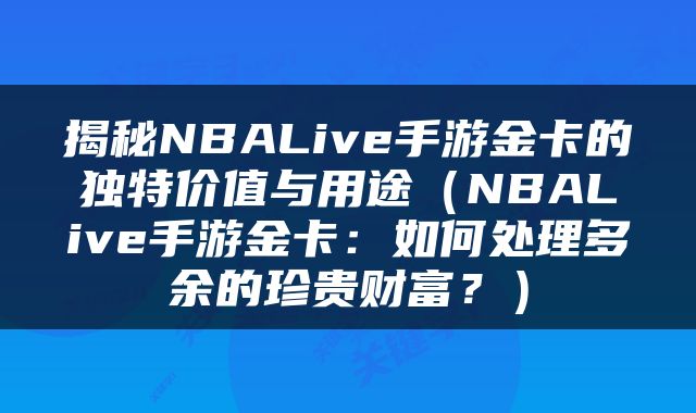 揭秘NBALive手游金卡的独特价值与用途（NBALive手游金卡：如何处理多余的珍贵财富？）