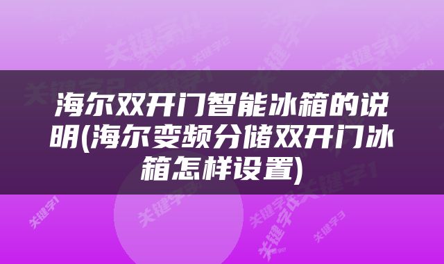 海尔双开门智能冰箱的说明(海尔变频分储双开门冰箱怎样设置)