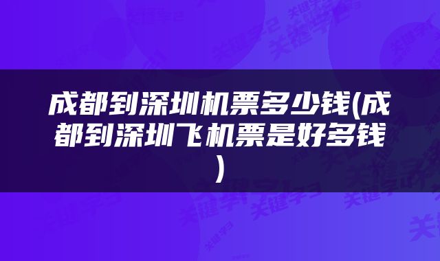 成都到深圳机票多少钱(成都到深圳飞机票是好多钱)