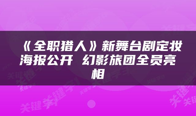 《全职猎人》新舞台剧定妆海报公开 幻影旅团全员亮相